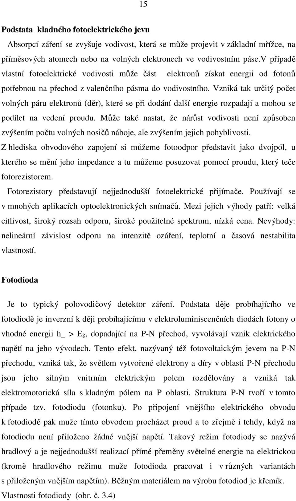 Vzniká tak určitý počet volných páru elektronů (děr), které se při dodání další energie rozpadají a mohou se podílet na vedení proudu.