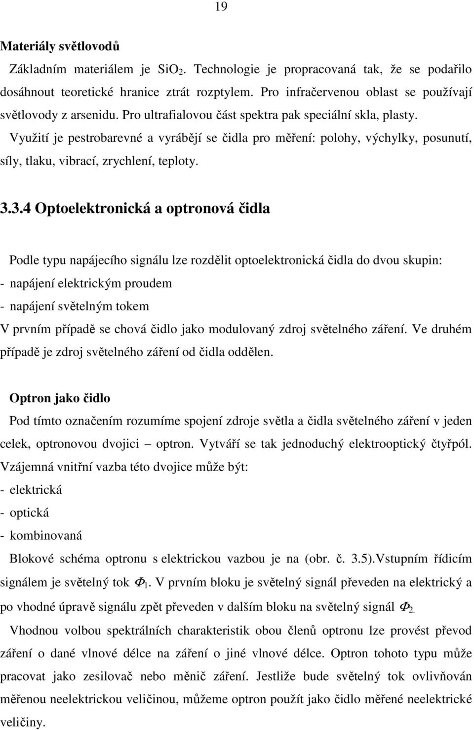 Využití je pestrobarevné a vyrábějí se čidla pro měření: polohy, výchylky, posunutí, síly, tlaku, vibrací, zrychlení, teploty. 3.