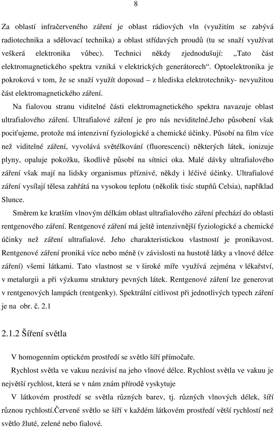 Optoelektronika je pokroková v tom, že se snaží využít doposud z hlediska elektrotechniky- nevyužitou část elektromagnetického záření.