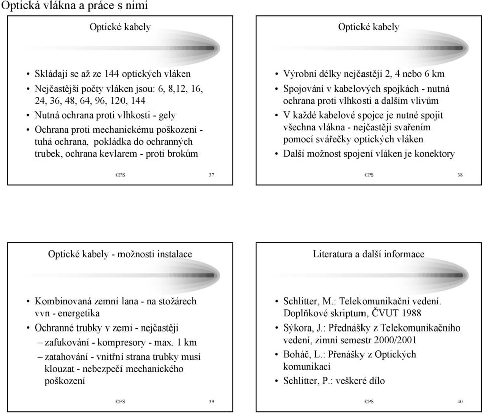 vlhkosti a dalším vlivům V každé kabelové spojce je nutné spojit všechna vlákna - nejčastěji svařením pomocí svářečky optických vláken Další možnost spojení vláken je konektory PS 37 PS 38 Optické