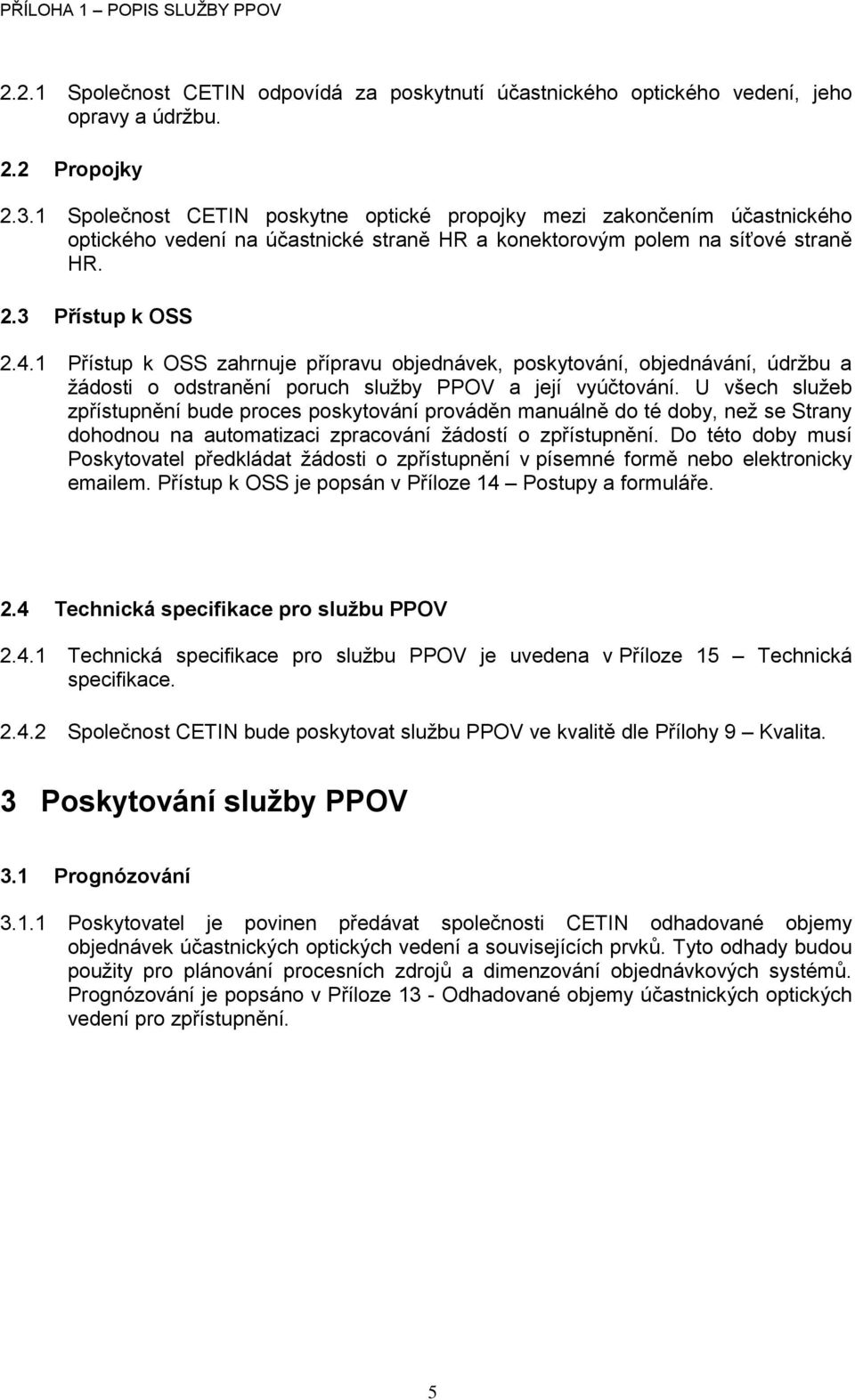 1 Přístup k OSS zahrnuje přípravu objednávek, poskytování, objednávání, údržbu a žádosti o odstranění poruch služby PPOV a její vyúčtování.