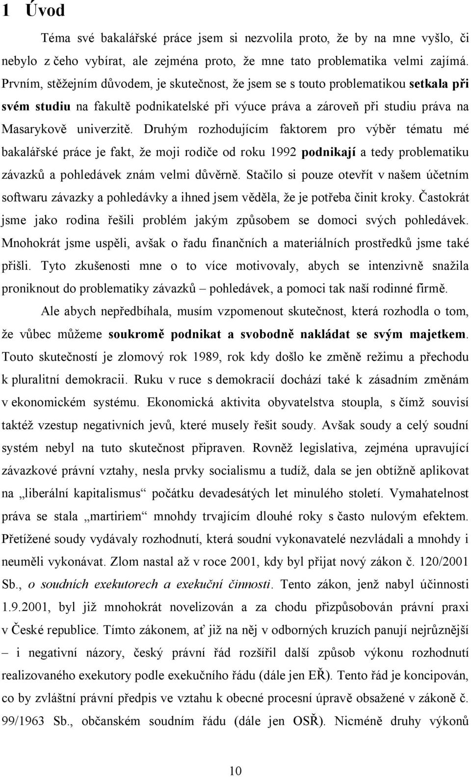 Druhým rozhodujícím faktorem pro výběr tématu mé bakalářské práce je fakt, že moji rodiče od roku 1992 podnikají a tedy problematiku závazků a pohledávek znám velmi důvěrně.