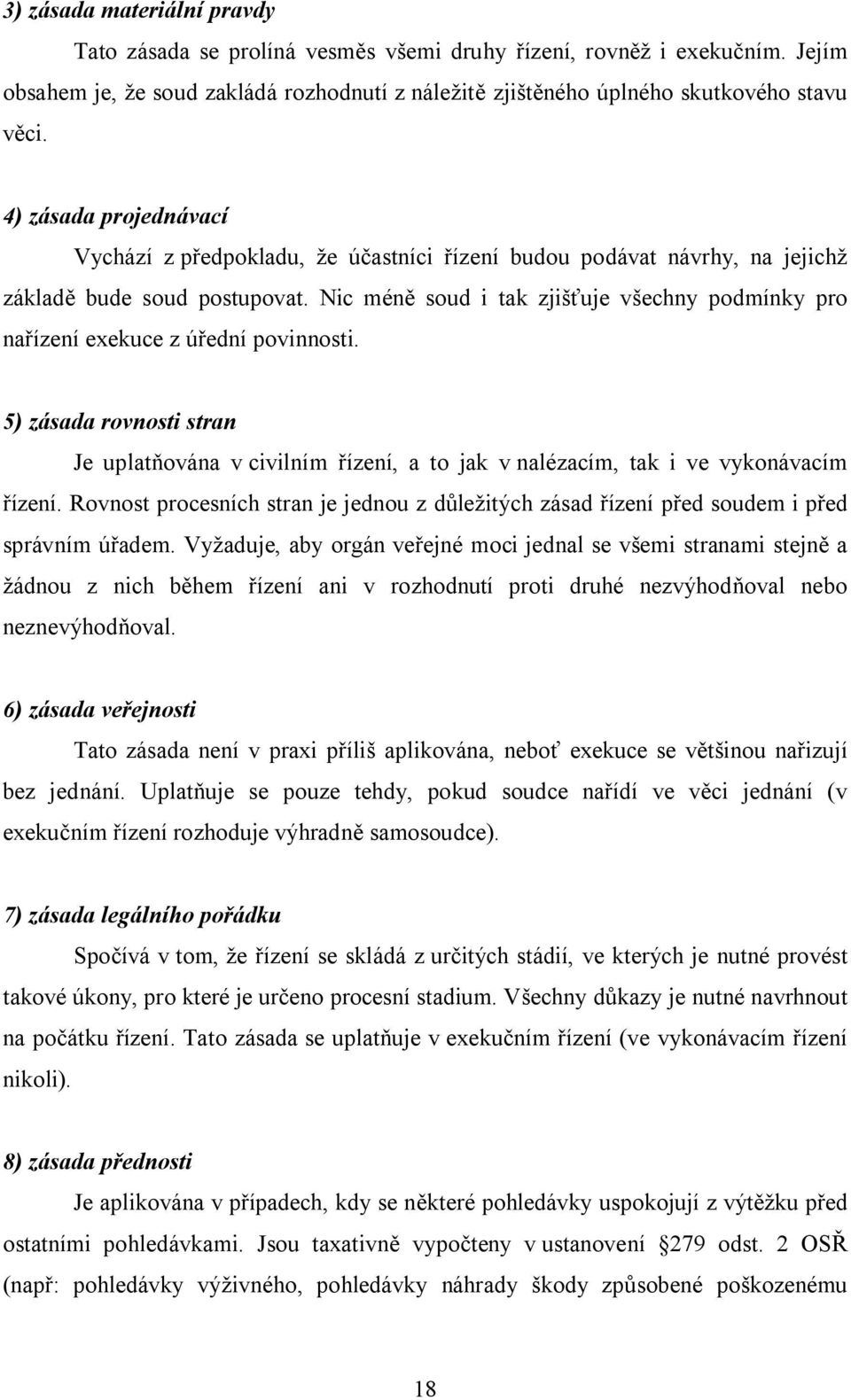 Nic méně soud i tak zjišťuje všechny podmínky pro nařízení exekuce z úřední povinnosti. 5) zásada rovnosti stran Je uplatňována v civilním řízení, a to jak v nalézacím, tak i ve vykonávacím řízení.