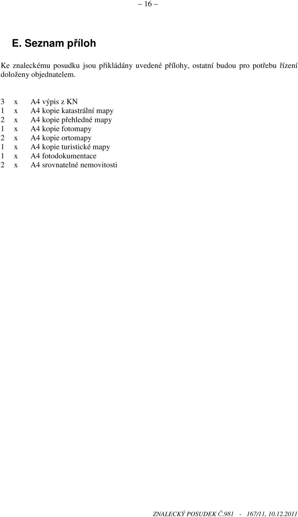 3 x A4 výpis z KN 1 x A4 kopie katastrální mapy 2 x A4 kopie přehledné mapy 1 x A4