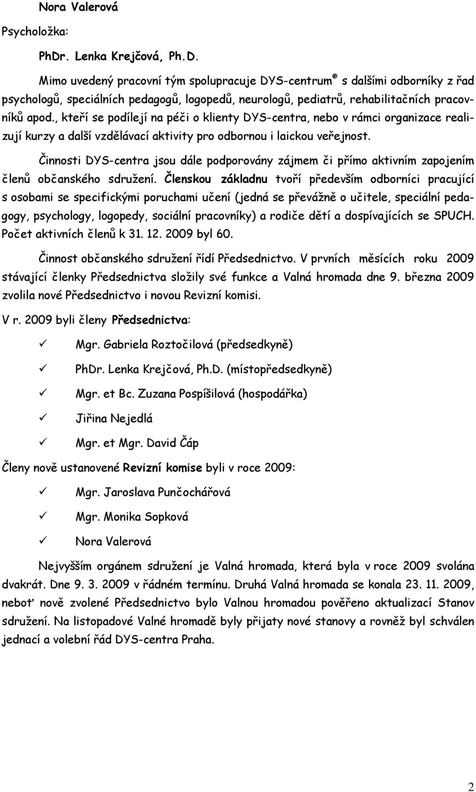 , kteří se podílejí na péči o klienty DYS-centra, nebo v rámci organizace realizují kurzy a další vzdělávací aktivity pro odbornou i laickou veřejnost.