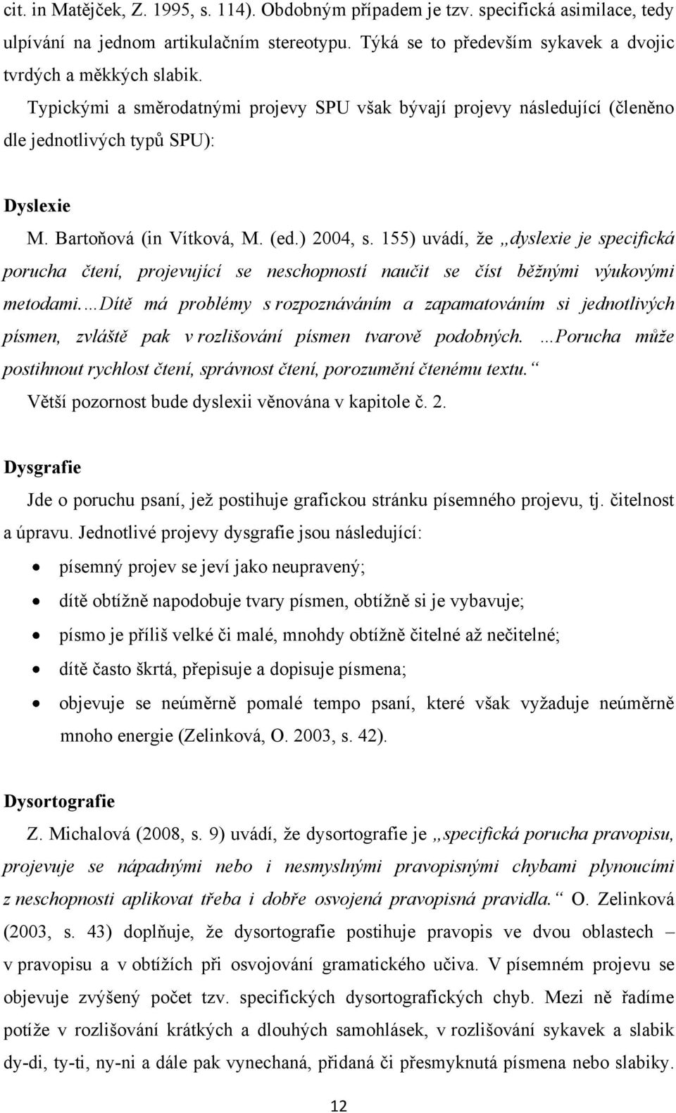 155) uvádí, ţe dyslexie je specifická porucha čtení, projevující se neschopností naučit se číst běţnými výukovými metodami.