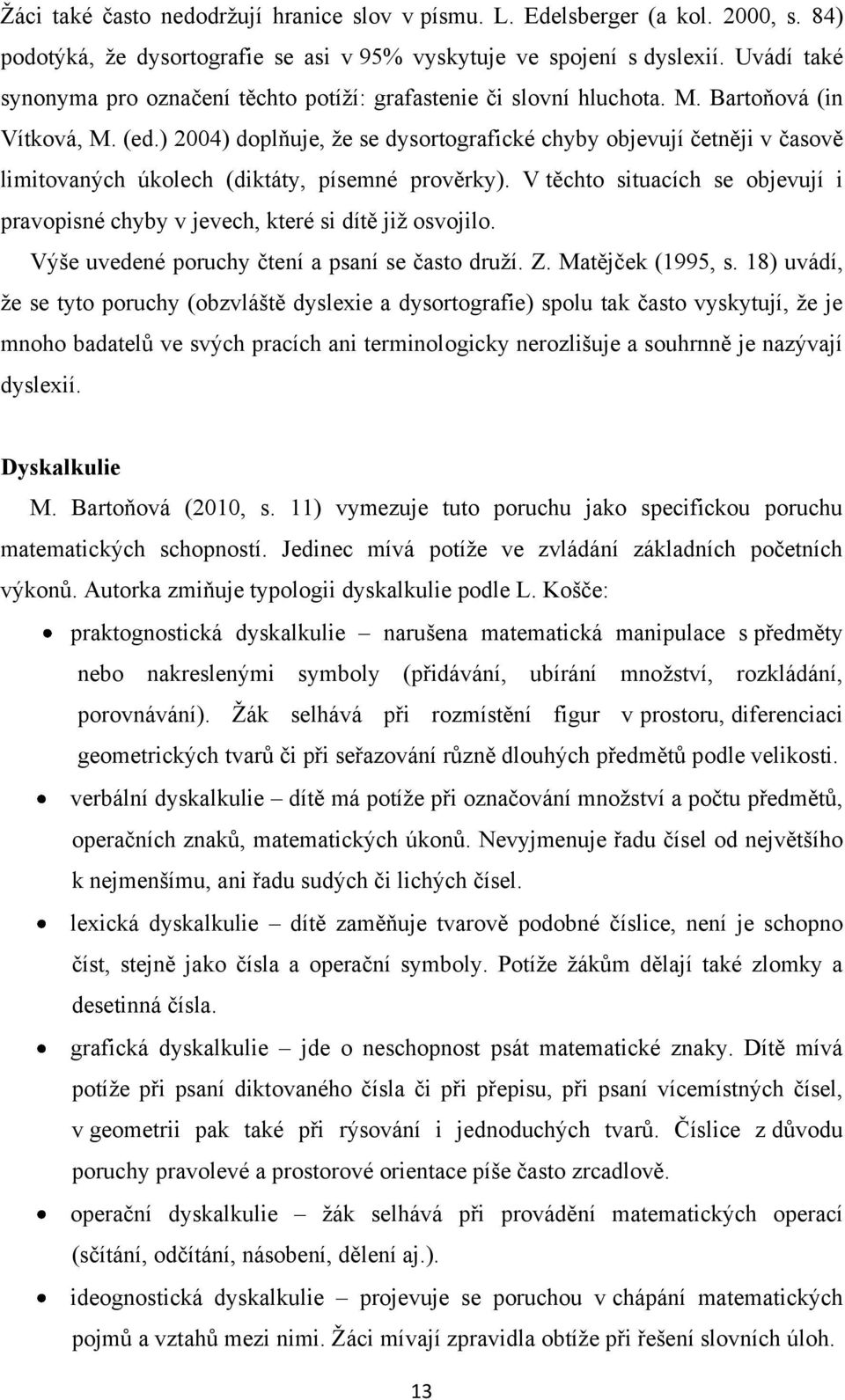 ) 2004) doplňuje, ţe se dysortografické chyby objevují četněji v časově limitovaných úkolech (diktáty, písemné prověrky).