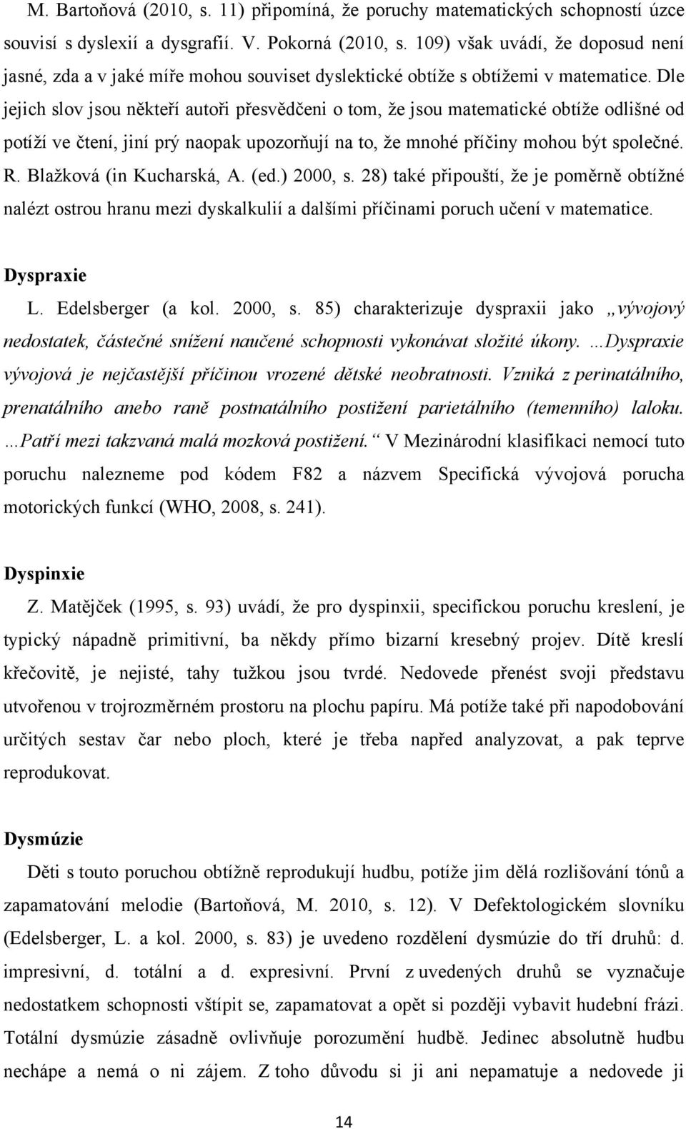 Dle jejich slov jsou někteří autoři přesvědčeni o tom, ţe jsou matematické obtíţe odlišné od potíţí ve čtení, jiní prý naopak upozorňují na to, ţe mnohé příčiny mohou být společné. R.