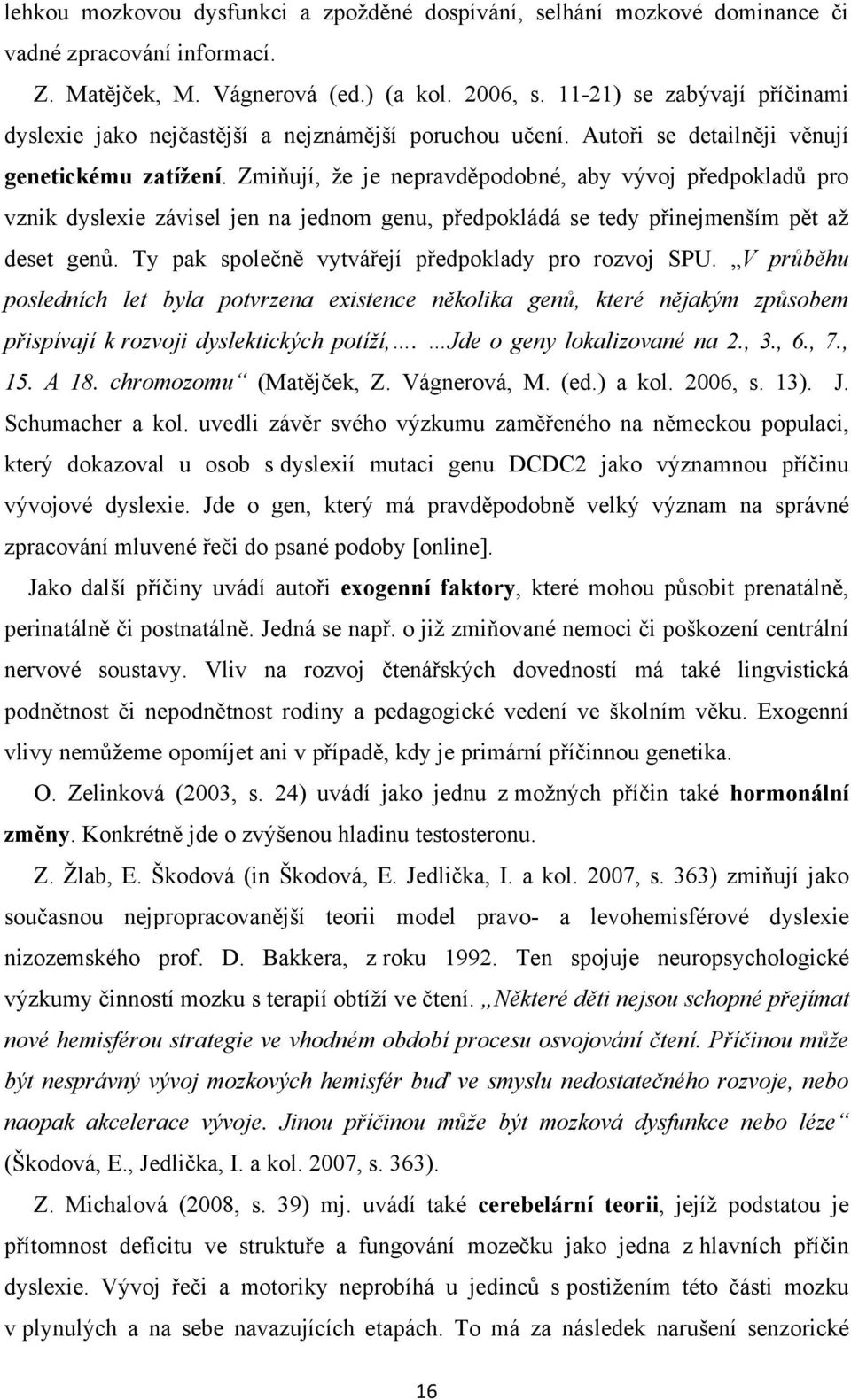 Zmiňují, ţe je nepravděpodobné, aby vývoj předpokladů pro vznik dyslexie závisel jen na jednom genu, předpokládá se tedy přinejmenším pět aţ deset genů.