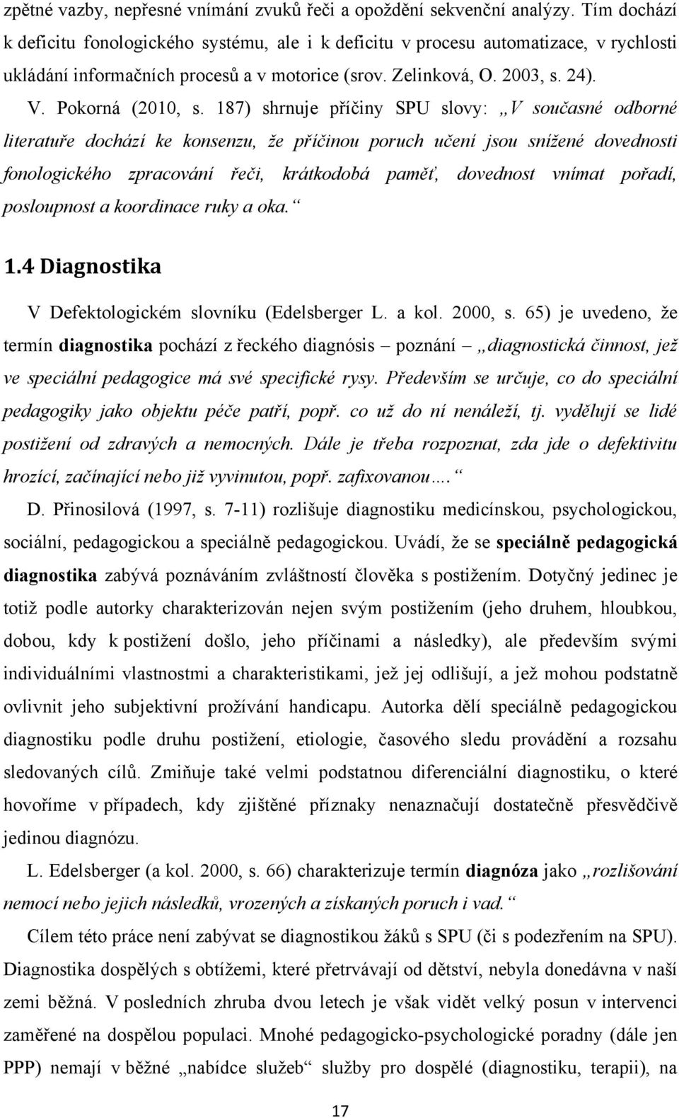 187) shrnuje příčiny SPU slovy: V současné odborné literatuře dochází ke konsenzu, ţe příčinou poruch učení jsou sníţené dovednosti fonologického zpracování řeči, krátkodobá paměť, dovednost vnímat