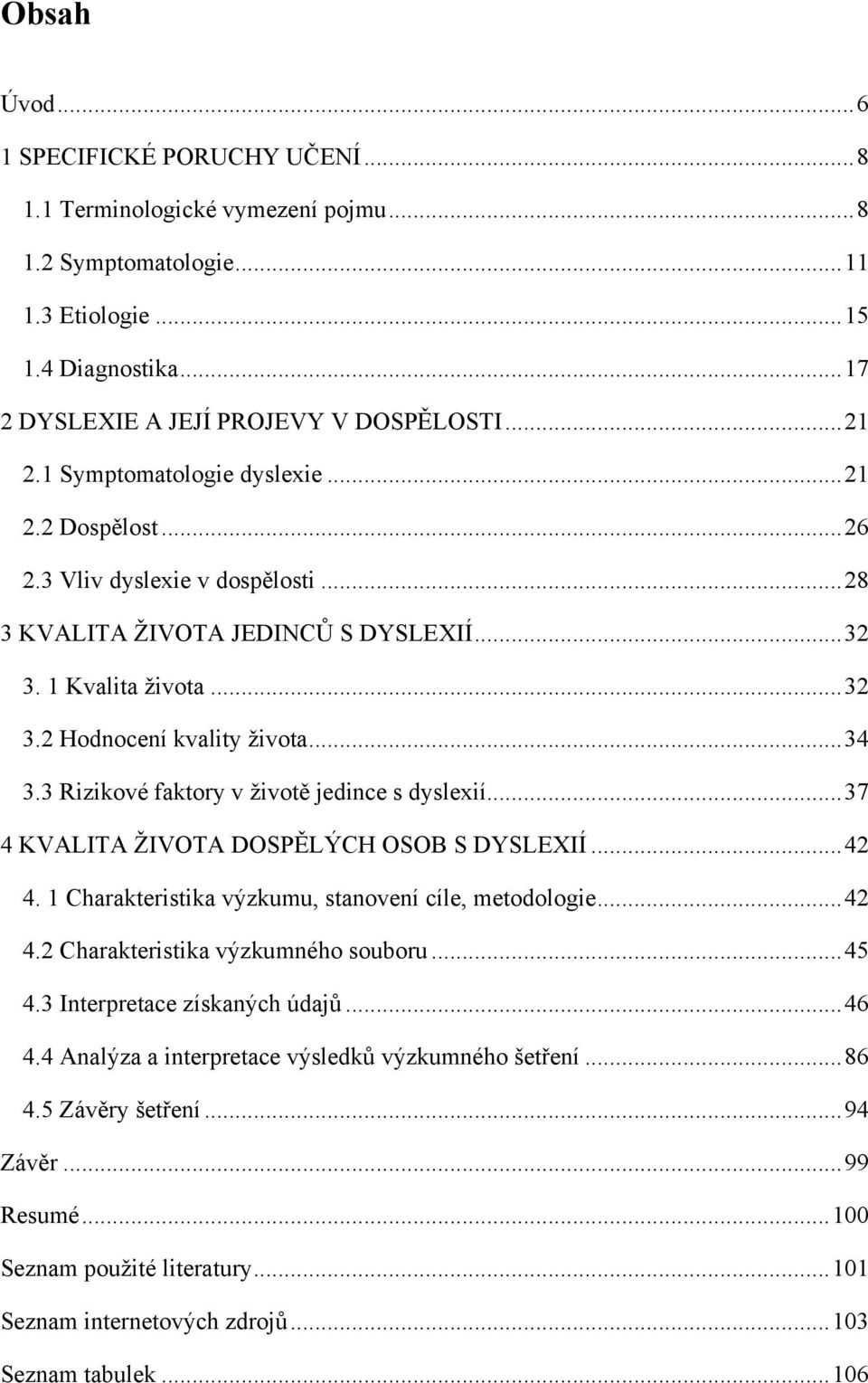 3 Rizikové faktory v ţivotě jedince s dyslexií... 37 4 KVALITA ŢIVOTA DOSPĚLÝCH OSOB S DYSLEXIÍ... 42 4. 1 Charakteristika výzkumu, stanovení cíle, metodologie... 42 4.2 Charakteristika výzkumného souboru.