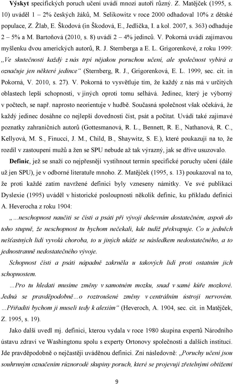 L. Grigorenkové, z roku 1999:,,Ve skutečnosti kaţdý z nás trpí nějakou poruchou učení, ale společnost vybírá a označuje jen některé jedince (Sternberg, R. J., Grigorenková, E. L. 1999, sec. cit.