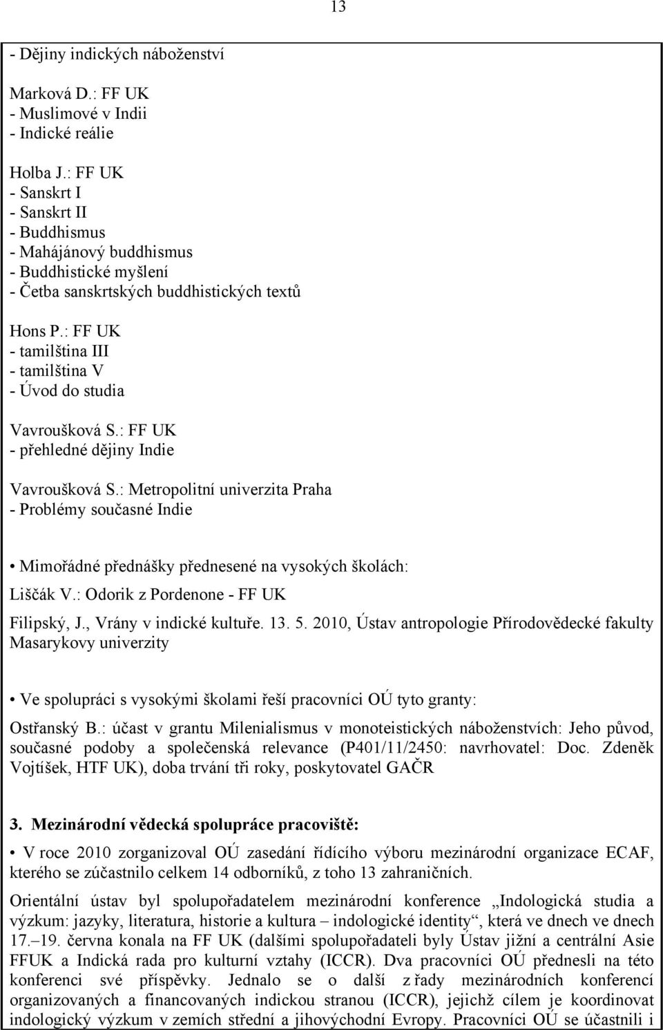 : FF UK - tamilština III - tamilština V - Úvod do studia Vavroušková S.: FF UK - přehledné dějiny Indie Vavroušková S.