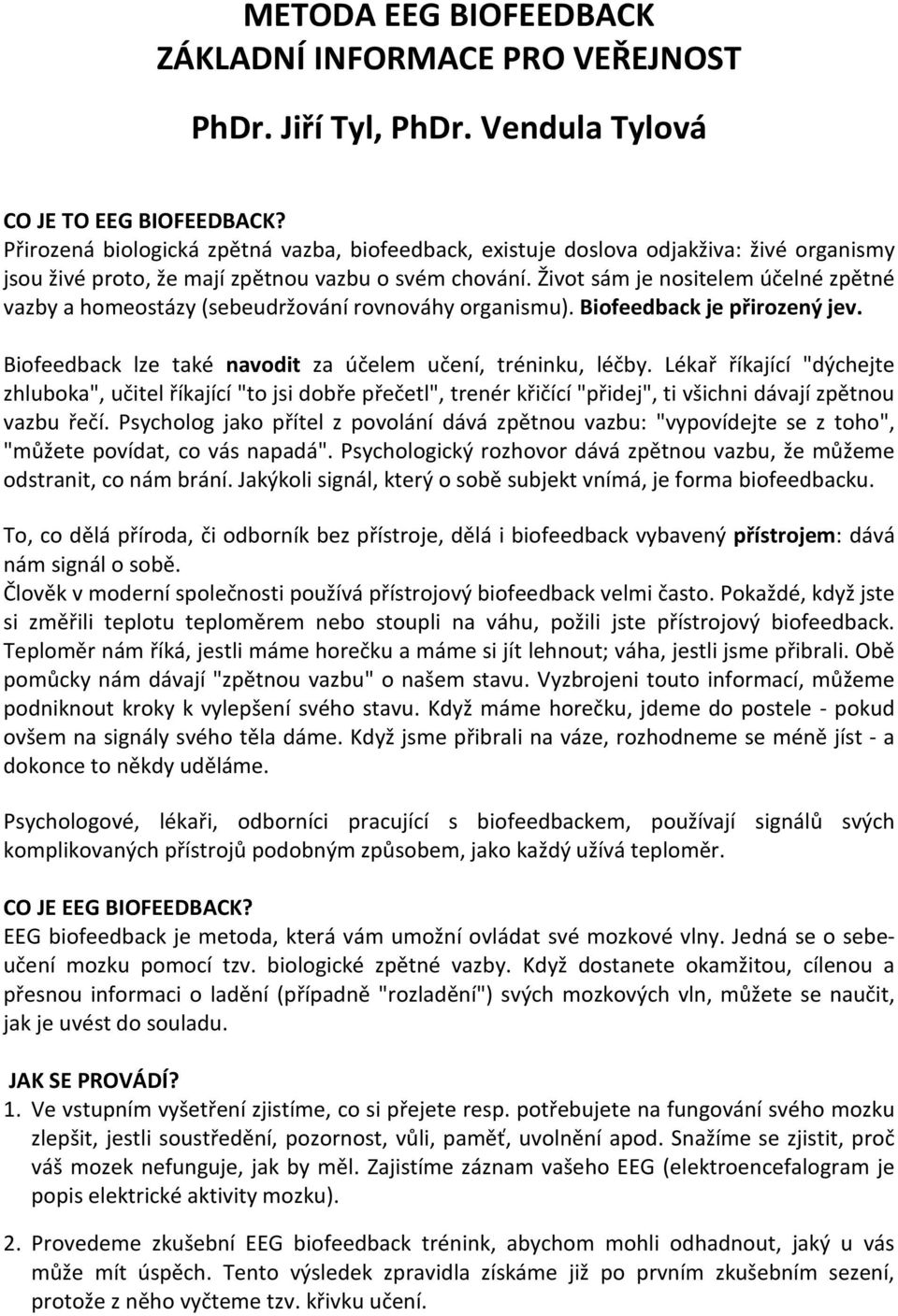 Život sám je nositelem účelné zpětné vazby a homeostázy (sebeudržování rovnováhy organismu). Biofeedback je přirozený jev. Biofeedback lze také navodit za účelem učení, tréninku, léčby.