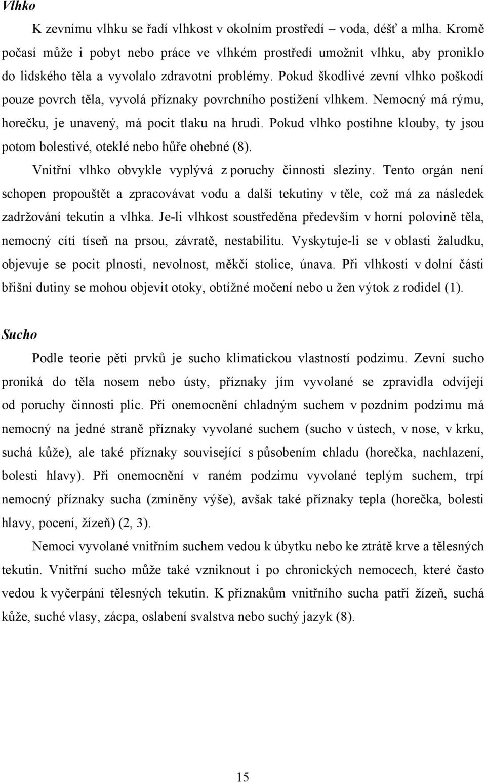 Pokud škodlivé zevní vlhko poškodí pouze povrch těla, vyvolá příznaky povrchního postižení vlhkem. Nemocný má rýmu, horečku, je unavený, má pocit tlaku na hrudi.