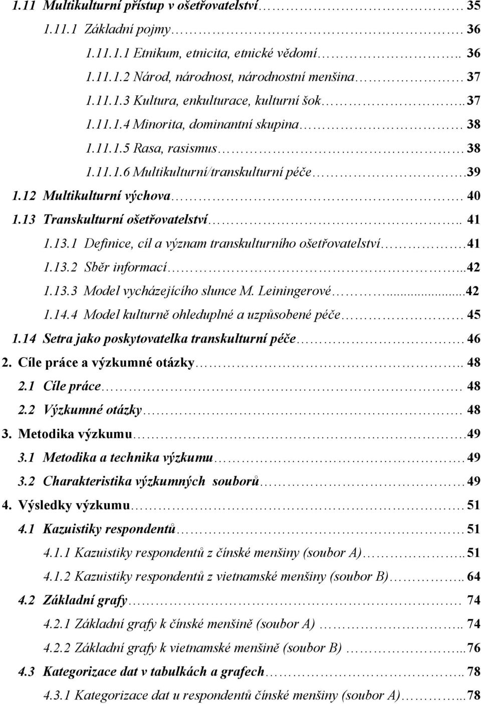 Transkulturní ošetřovatelství.. 41 1.13.1 Definice, cíl a význam transkulturního ošetřovatelství. 41 1.13.2 Sběr informací...42 1.13.3 Model vycházejícího slunce M. Leiningerové...42 1.14.