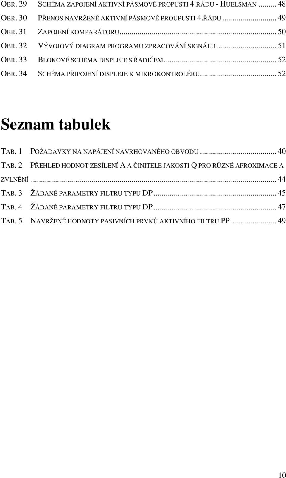 34 SCHÉMA PŘIPOJENÍ DISPLEJE K MIKROKONTROLÉRU... 52 Seznam tabulek TAB. 1 POŽADAVKY NA NAPÁJENÍ NAVRHOVANÉHO OBVODU... 40 TAB.