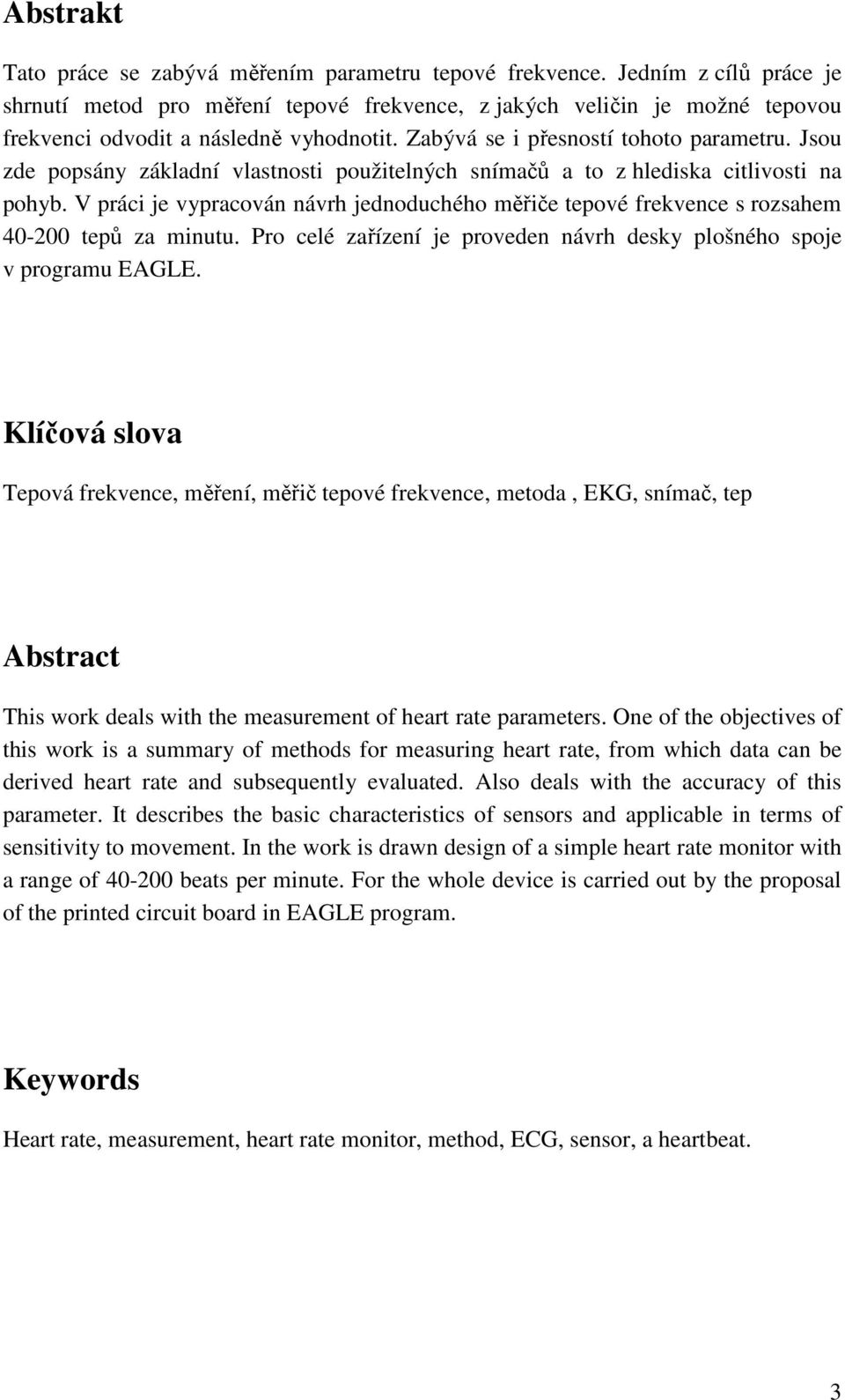 Jsou zde popsány základní vlastnosti použitelných snímačů a to z hlediska citlivosti na pohyb. V práci je vypracován návrh jednoduchého měřiče tepové frekvence s rozsahem 40-200 tepů za minutu.