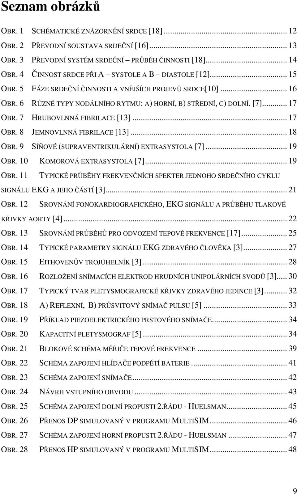 7 HRUBOVLNNÁ FIBRILACE [13]... 17 OBR. 8 JEMNOVLNNÁ FIBRILACE [13]... 18 OBR. 9 SÍŇOVÉ (SUPRAVENTRIKULÁRNÍ) EXTRASYSTOLA [7]... 19 OBR.