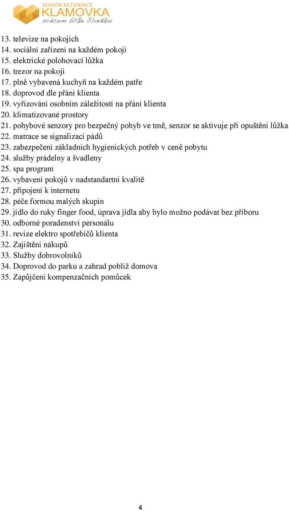 zabezpečení základních hygienických potřeb v ceně pobytu 24. služby prádelny a švadleny 25. spa program 26. vybavení pokojů v nadstandartní kvalitě 27. připojení k internetu 28.