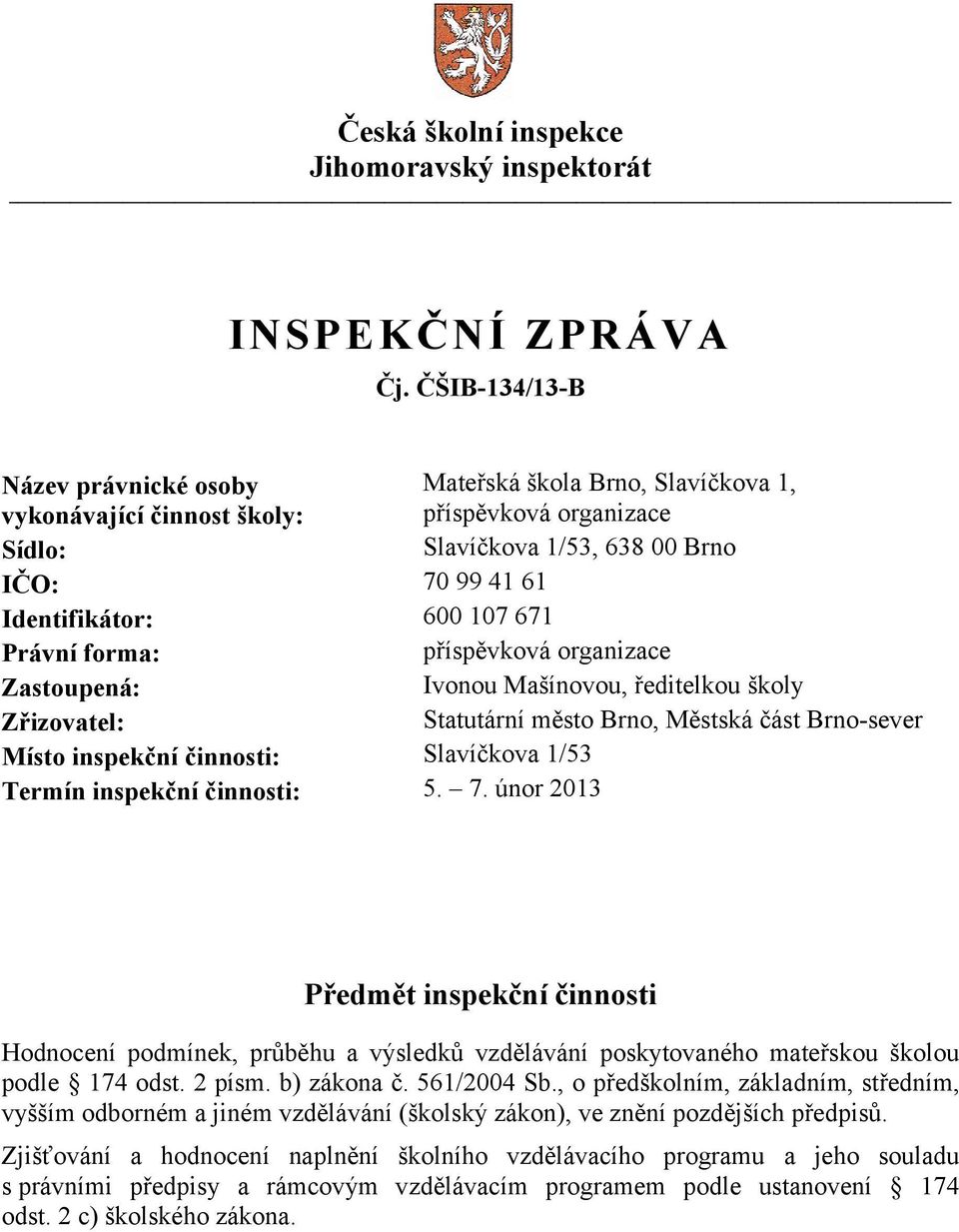 671 Právní forma: příspěvková organizace Zastoupená: Ivonou Mašínovou, ředitelkou školy Zřizovatel: Statutární město Brno, Městská část Brno-sever Místo inspekční činnosti: Slavíčkova 1/53 Termín