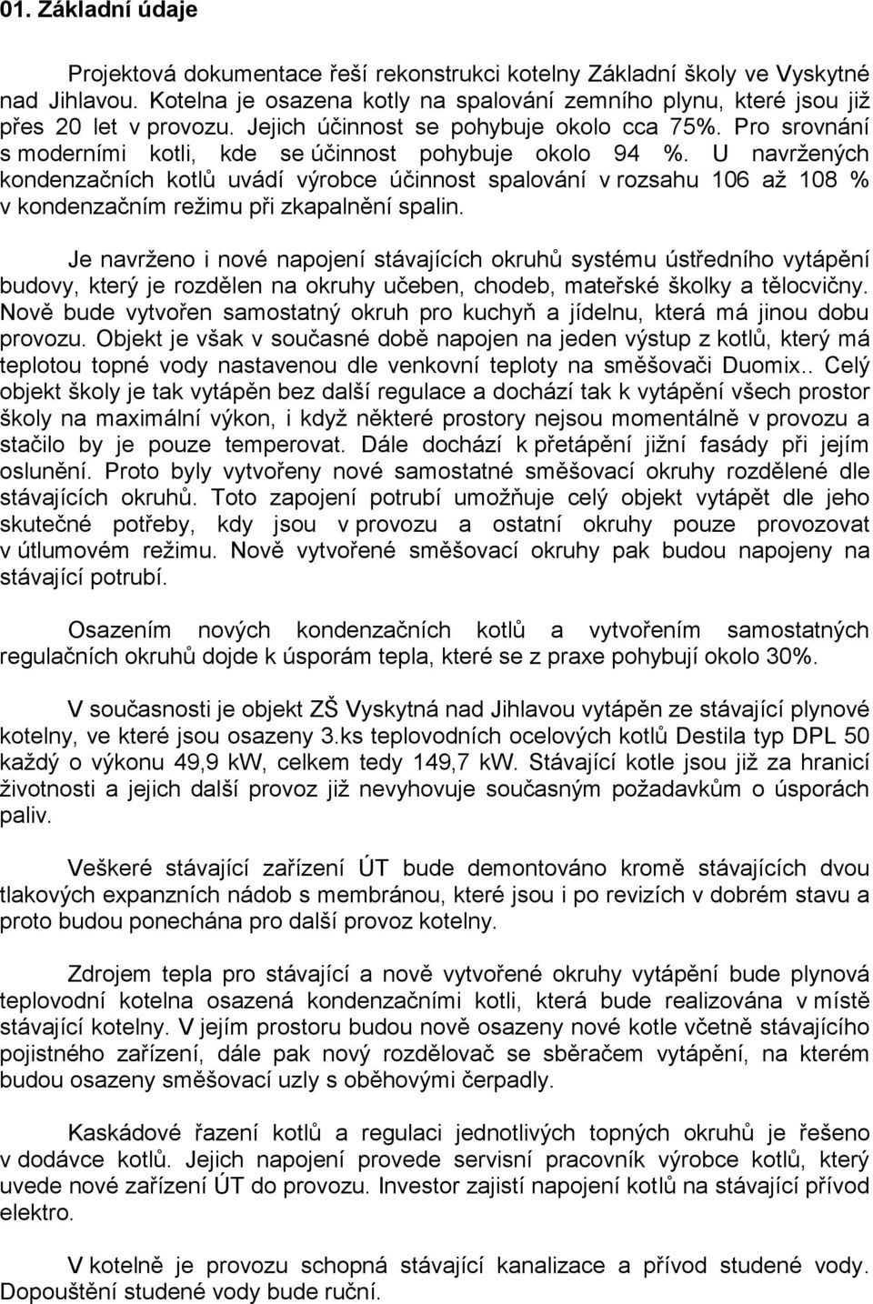 U navržených kondenzačních kotlů uvádí výrobce účinnost spalování v rozsahu 106 až 108 % v kondenzačním režimu při zkapalnění spalin.
