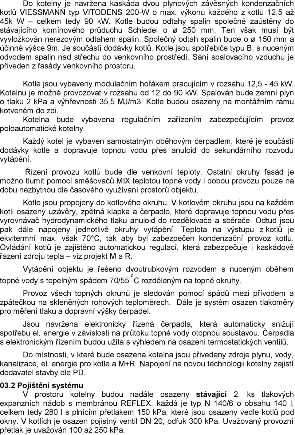 Společný odtah spalin bude o ø 150 mm a účinné výšce 9m. Je součástí dodávky kotlů. Kotle jsou spotřebiče typu B, s nuceným odvodem spalin nad střechu do venkovního prostředí.