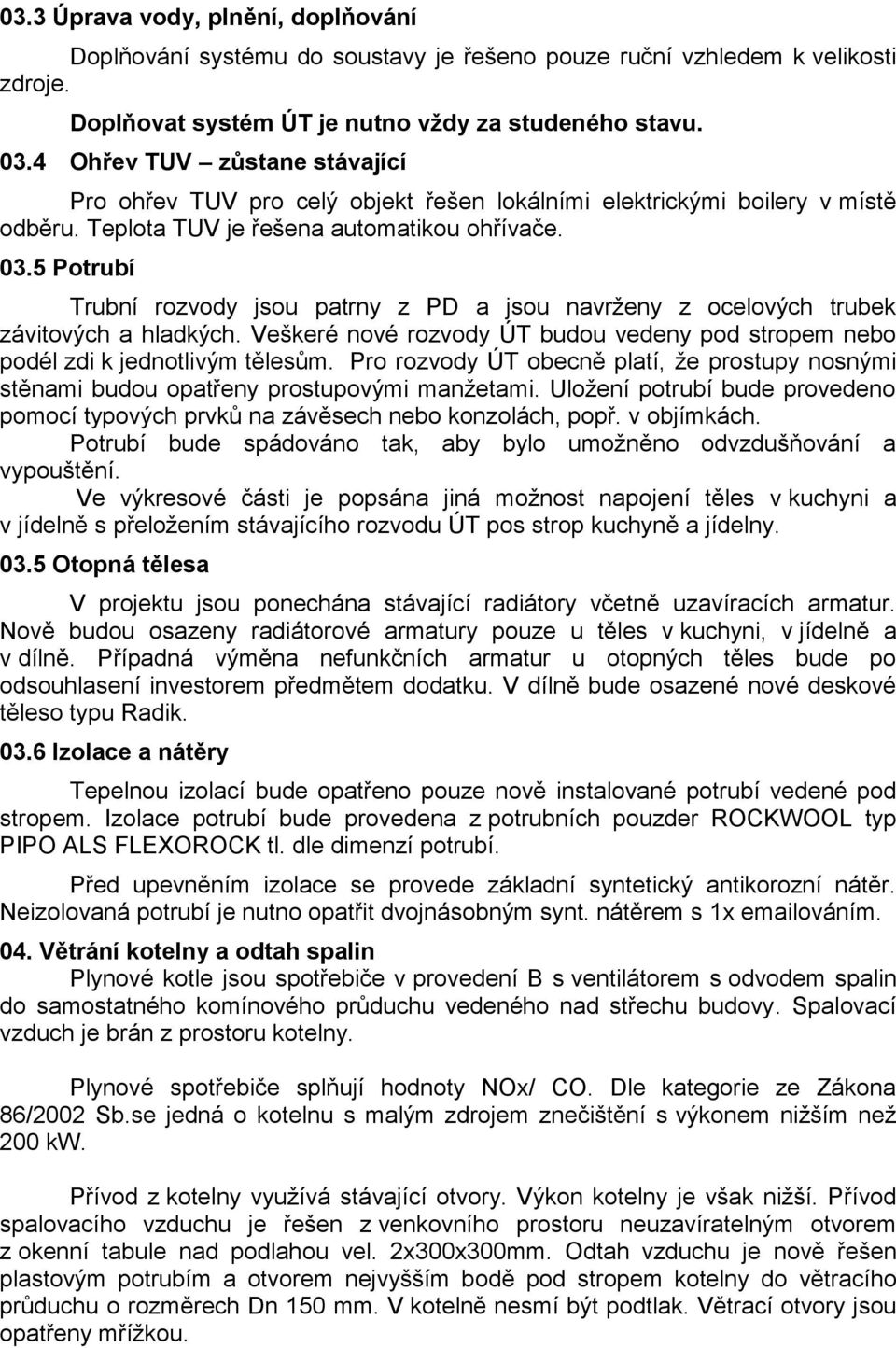 5 Potrubí Trubní rozvody jsou patrny z PD a jsou navrženy z ocelových trubek závitových a hladkých. Veškeré nové rozvody ÚT budou vedeny pod stropem nebo podél zdi k jednotlivým tělesům.