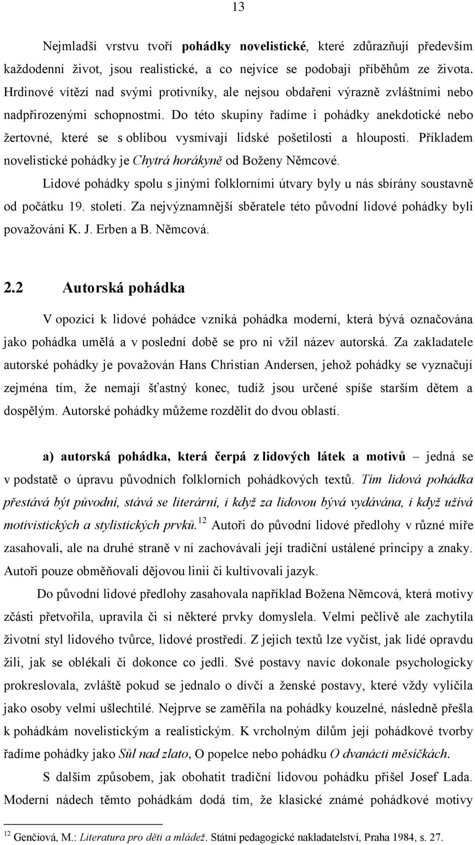 Do této skupiny řadíme i pohádky anekdotické nebo žertovné, které se s oblibou vysmívají lidské pošetilosti a hlouposti. Příkladem novelistické pohádky je Chytrá horákyně od Boženy Němcové.