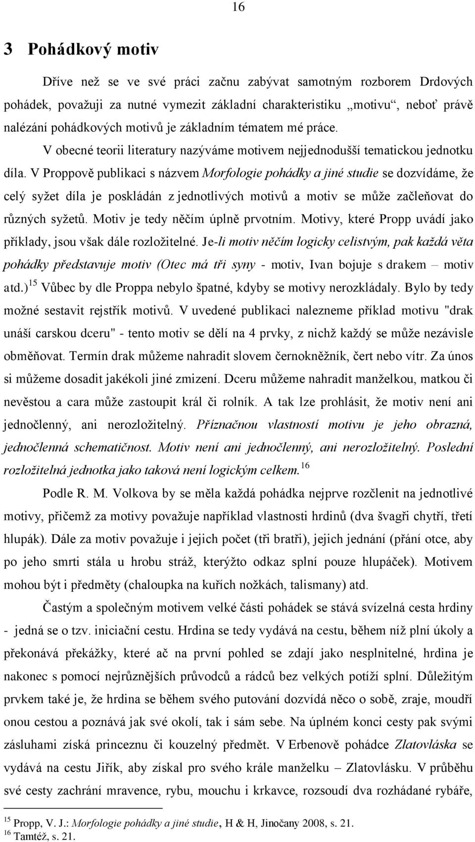 V Proppově publikaci s názvem Morfologie pohádky a jiné studie se dozvídáme, že celý syžet díla je poskládán z jednotlivých motivů a motiv se může začleňovat do různých syžetů.