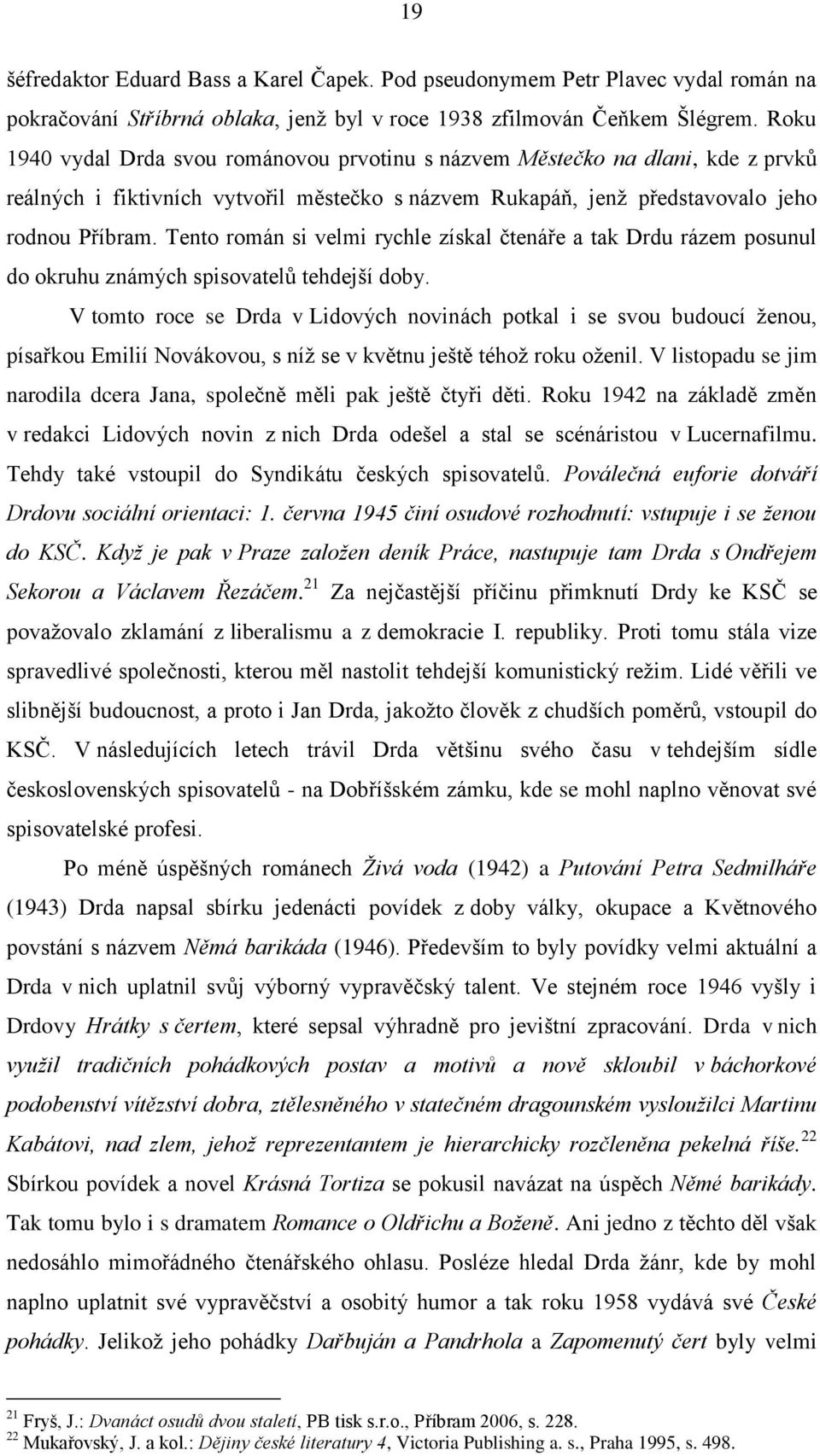 Tento román si velmi rychle získal čtenáře a tak Drdu rázem posunul do okruhu známých spisovatelů tehdejší doby.