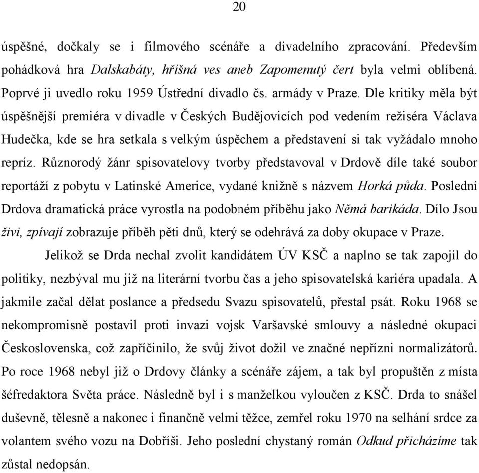 Dle kritiky měla být úspěšnější premiéra v divadle v Českých Budějovicích pod vedením režiséra Václava Hudečka, kde se hra setkala s velkým úspěchem a představení si tak vyžádalo mnoho repríz.