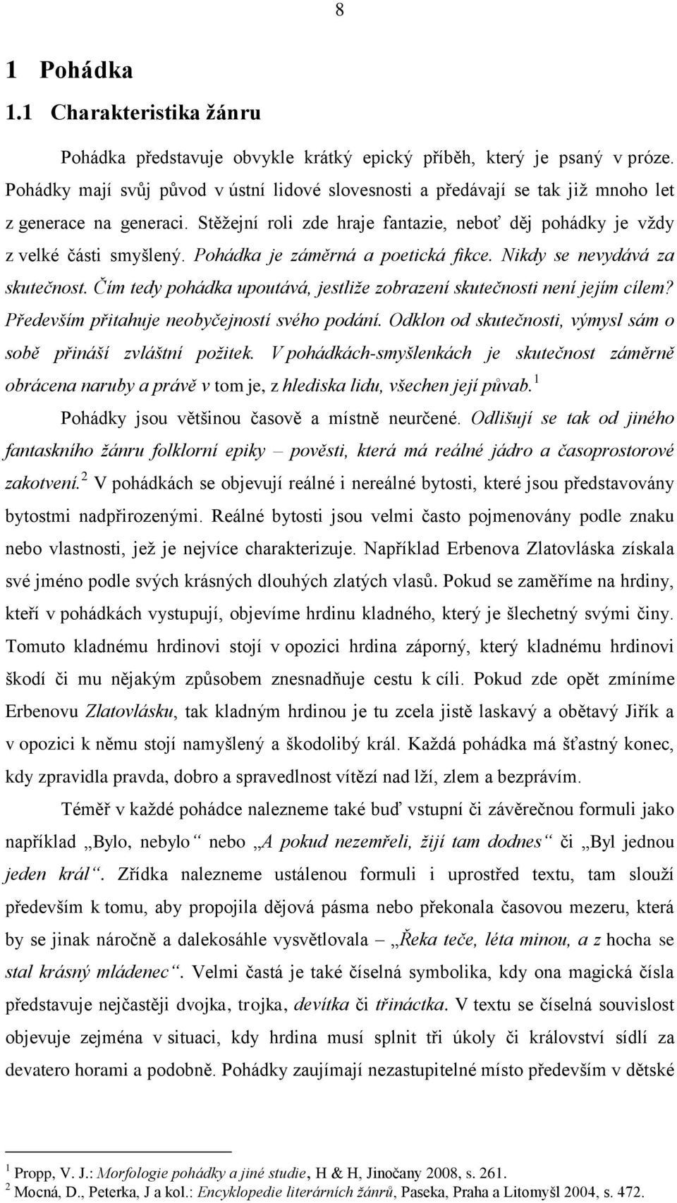 Pohádka je záměrná a poetická fikce. Nikdy se nevydává za skutečnost. Čím tedy pohádka upoutává, jestliže zobrazení skutečnosti není jejím cílem? Především přitahuje neobyčejností svého podání.