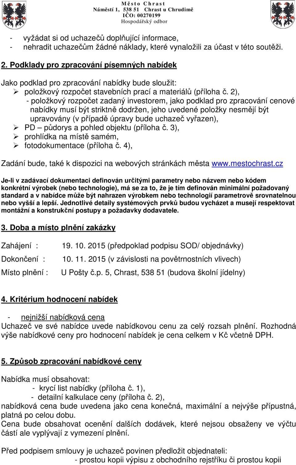 2), - položkový rozpočet zadaný investorem, jako podklad pro zpracování cenové nabídky musí být striktně dodržen, jeho uvedené položky nesmějí být upravovány (v případě úpravy bude uchazeč vyřazen),