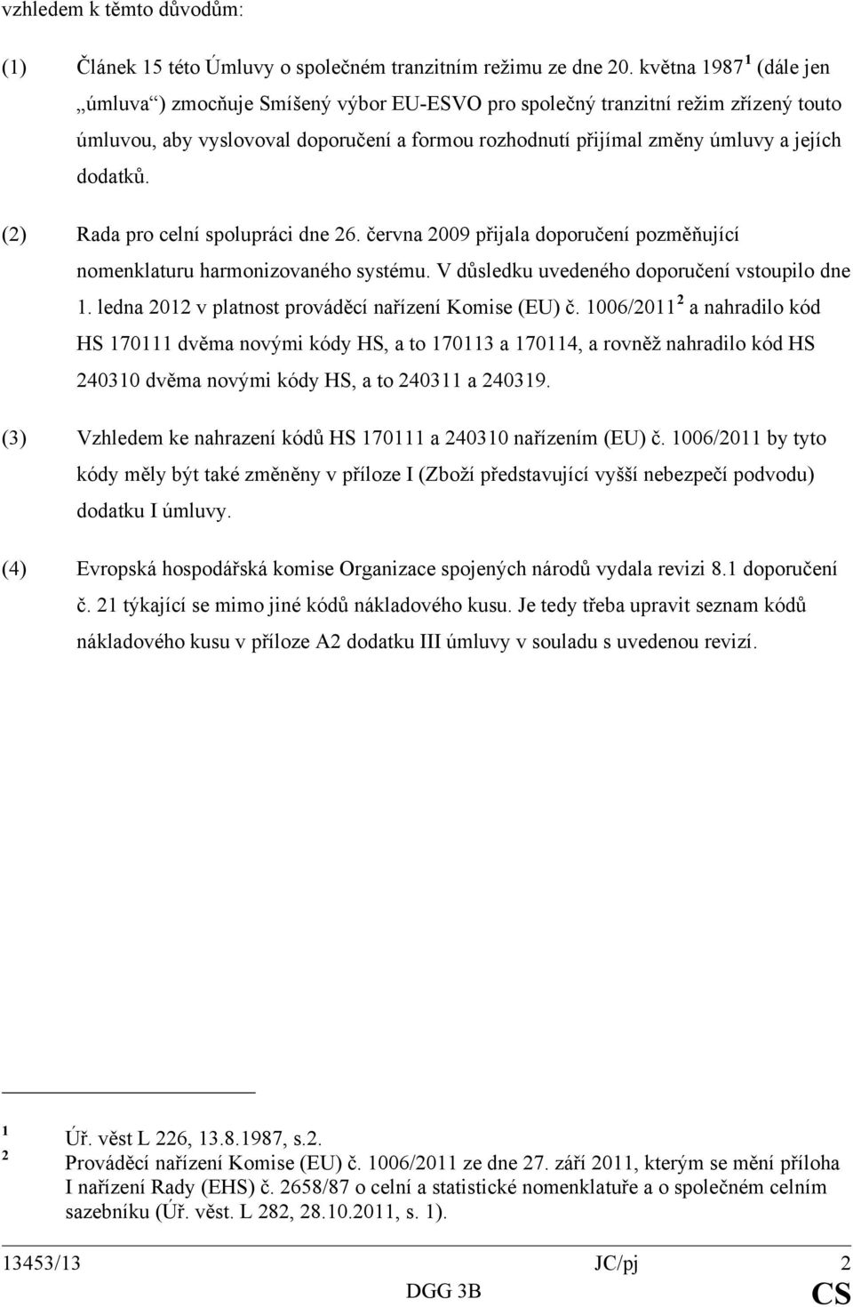 dodatků. (2) Rada pro celní spolupráci dne 26. června 2009 přijala doporučení pozměňující nomenklaturu harmonizovaného systému. V důsledku uvedeného doporučení vstoupilo dne 1.