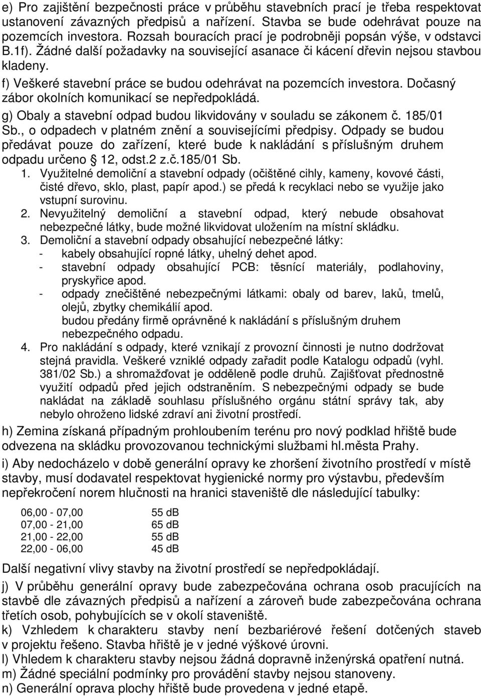 f) Veškeré stavební práce se budou odehrávat na pozemcích investora. Dočasný zábor okolních komunikací se nepředpokládá. g) Obaly a stavební odpad budou likvidovány v souladu se zákonem č. 185/01 Sb.