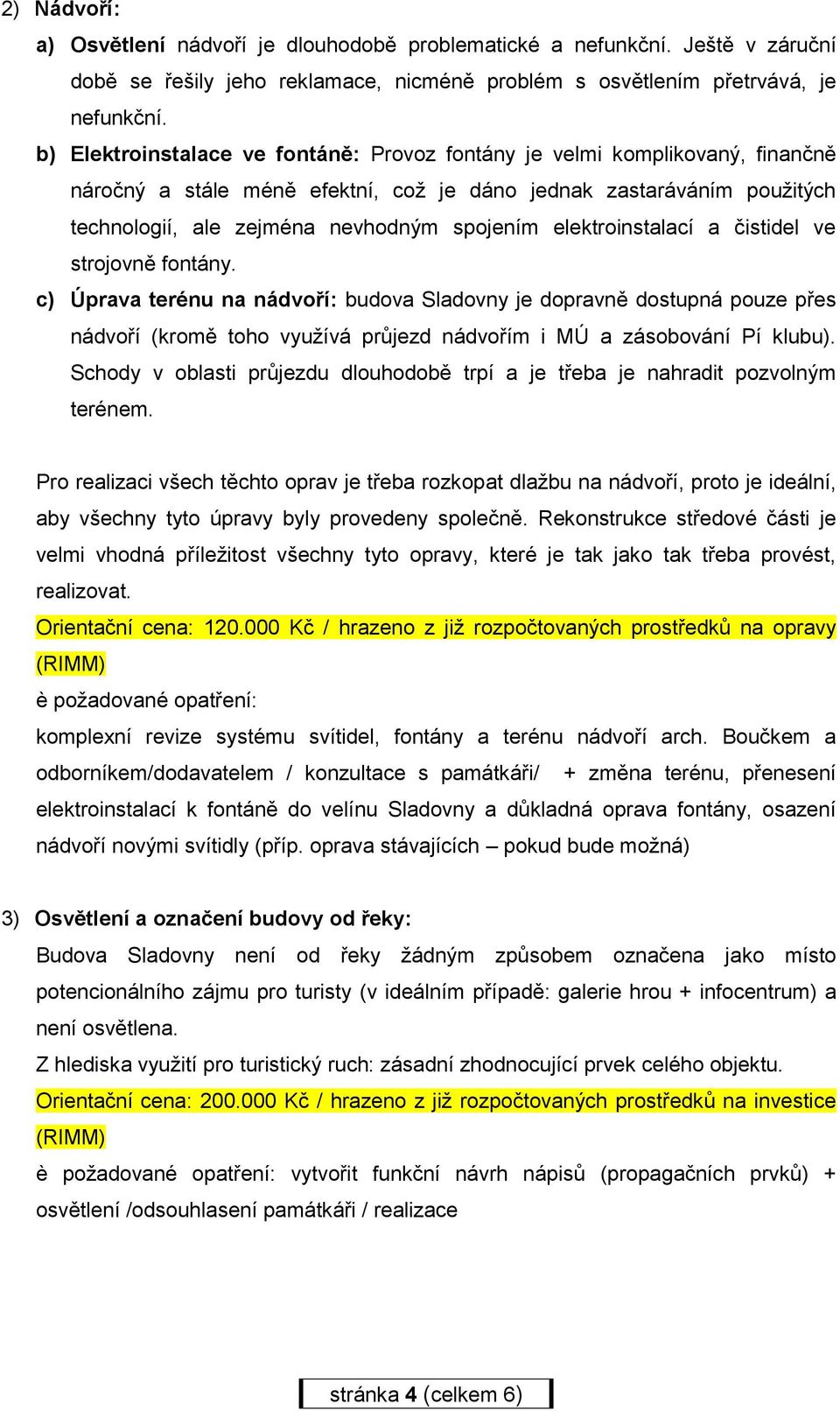 elektroinstalací a čistidel ve strojovně fontány. c) Úprava terénu na nádvoří: budova Sladovny je dopravně dostupná pouze přes nádvoří (kromě toho využívá průjezd nádvořím i MÚ a zásobování Pí klubu).