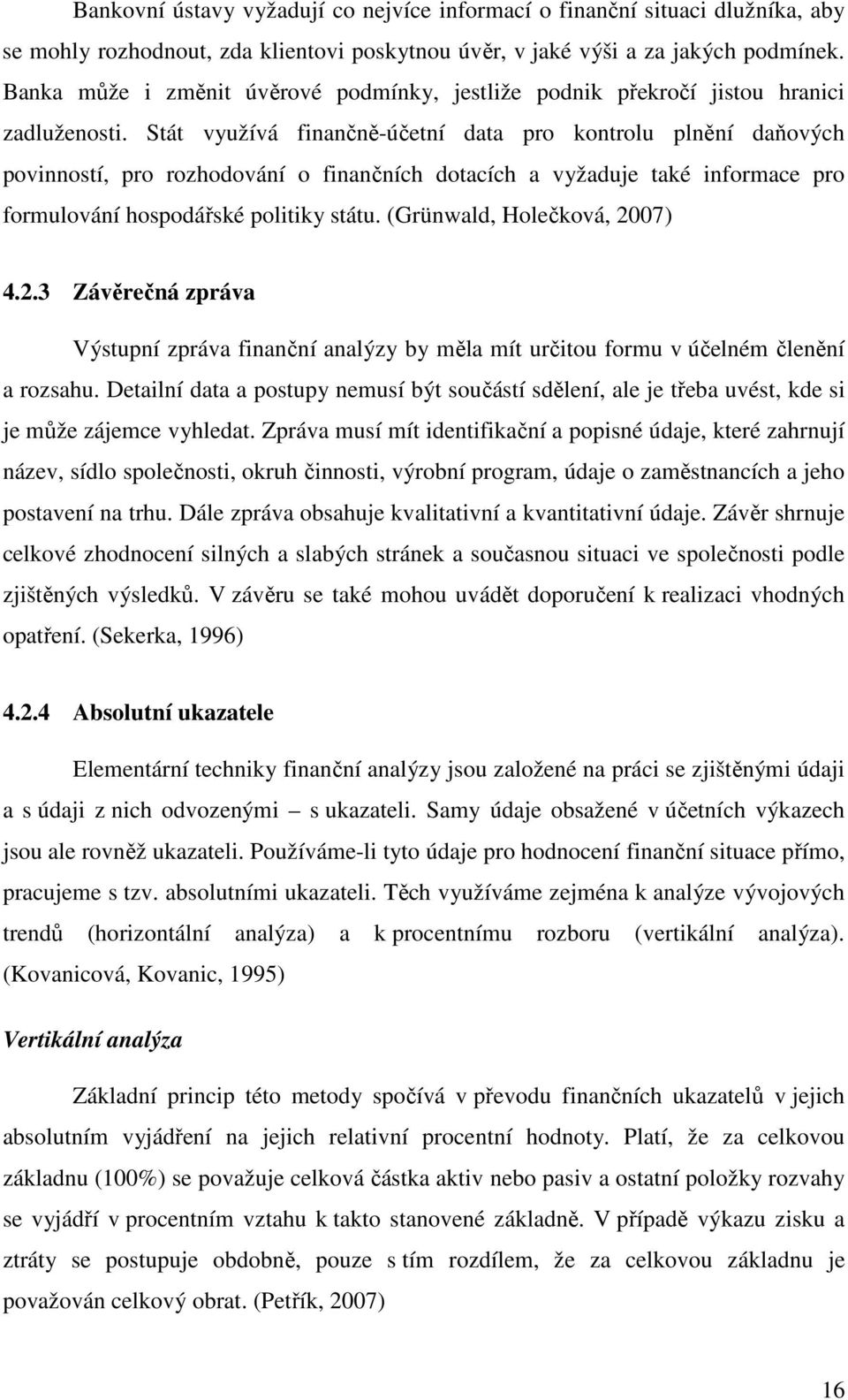 Stát využívá finančně-účetní data pro kontrolu plnění daňových povinností, pro rozhodování o finančních dotacích a vyžaduje také informace pro formulování hospodářské politiky státu.