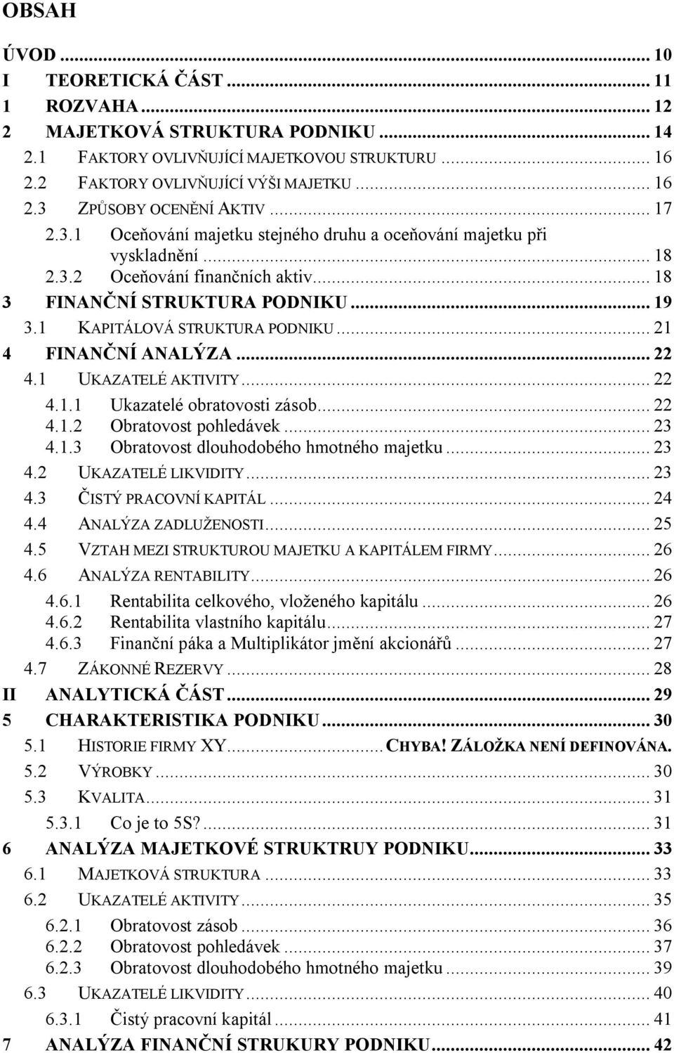 .. 21 4 FINANČNÍ ANALÝZA... 22 4.1 UKAZATELÉ AKTIVITY... 22 4.1.1 Ukazatelé obratovosti zásob... 22 4.1.2 Obratovost pohledávek... 23 4.1.3 Obratovost dlouhodobého hmotného majetku... 23 4.2 UKAZATELÉ LIKVIDITY.