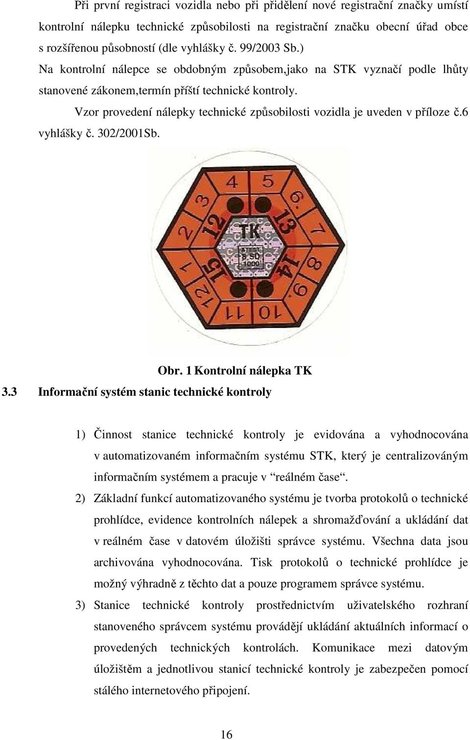 Vzor provedení nálepky technické způsobilosti vozidla je uveden v příloze č.6 vyhlášky č. 302/2001Sb. Obr. 1 Kontrolní nálepka TK 3.