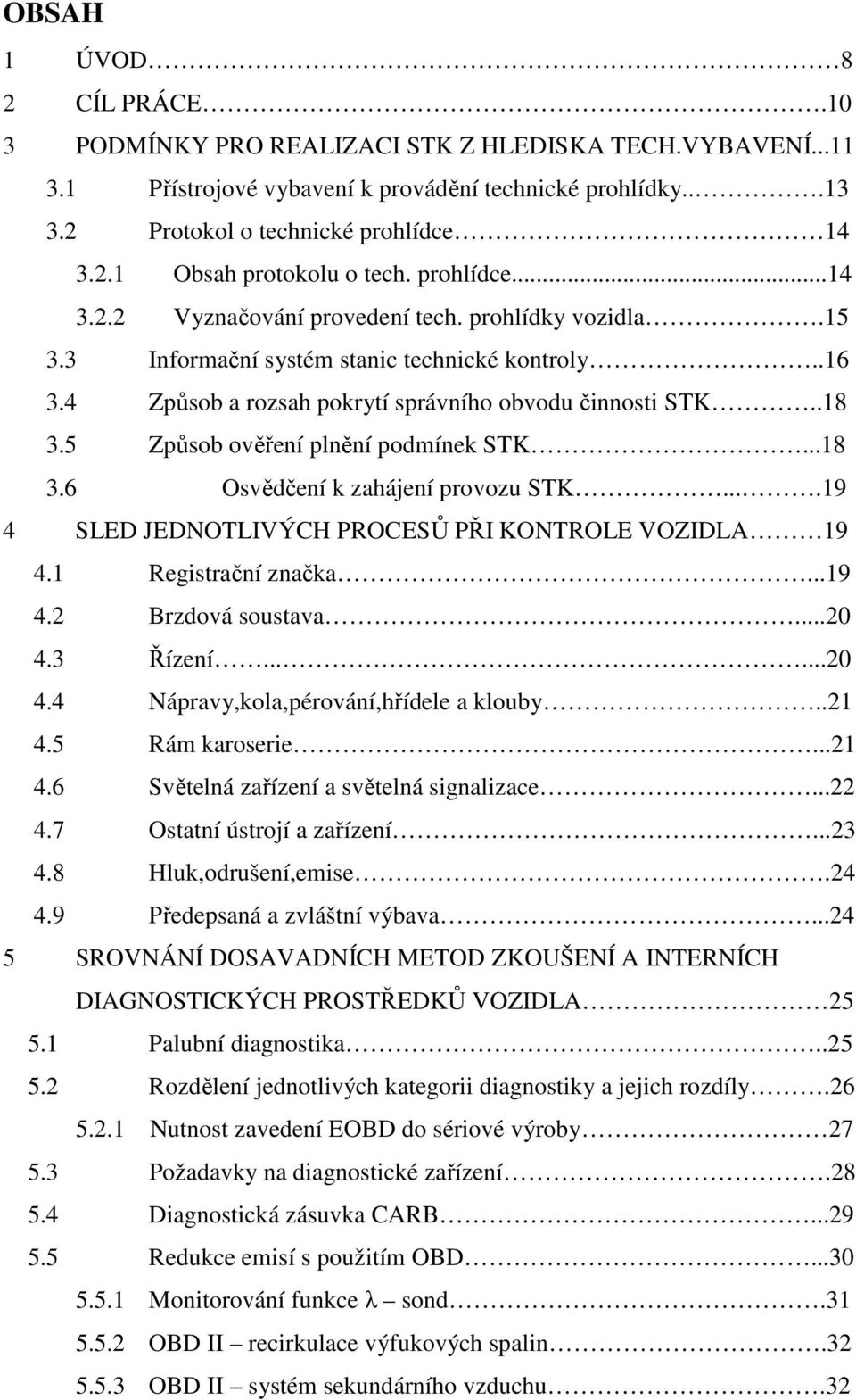 5 Způsob ověření plnění podmínek STK...18 3.6 Osvědčení k zahájení provozu STK....19 4 SLED JEDNOTLIVÝCH PROCESŮ PŘI KONTROLE VOZIDLA 19 4.1 Registrační značka...19 4.2 Brzdová soustava...20 4.