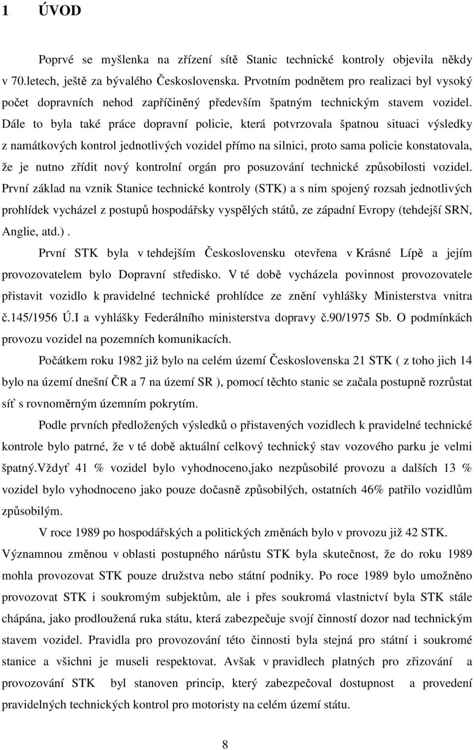 Dále to byla také práce dopravní policie, která potvrzovala špatnou situaci výsledky z namátkových kontrol jednotlivých vozidel přímo na silnici, proto sama policie konstatovala, že je nutno zřídit