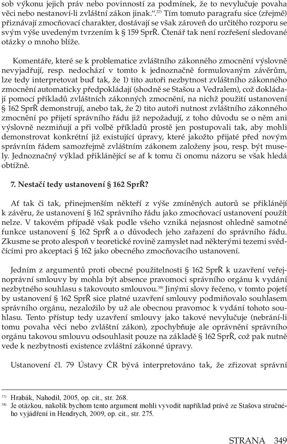 Čtenář tak není rozřešení sledované otázky o mnoho blíže. Komentáře, které se k problematice zvláštního zákonného zmocnění výslovně nevyjadřují, resp.