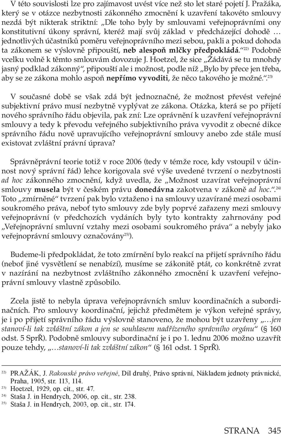 mají svůj základ v předcházející dohodě jednotlivých účastníků poměru veřejnoprávního mezi sebou, pakli a pokud dohoda ta zákonem se výslovně připouští, neb alespoň mlčky předpokládá.