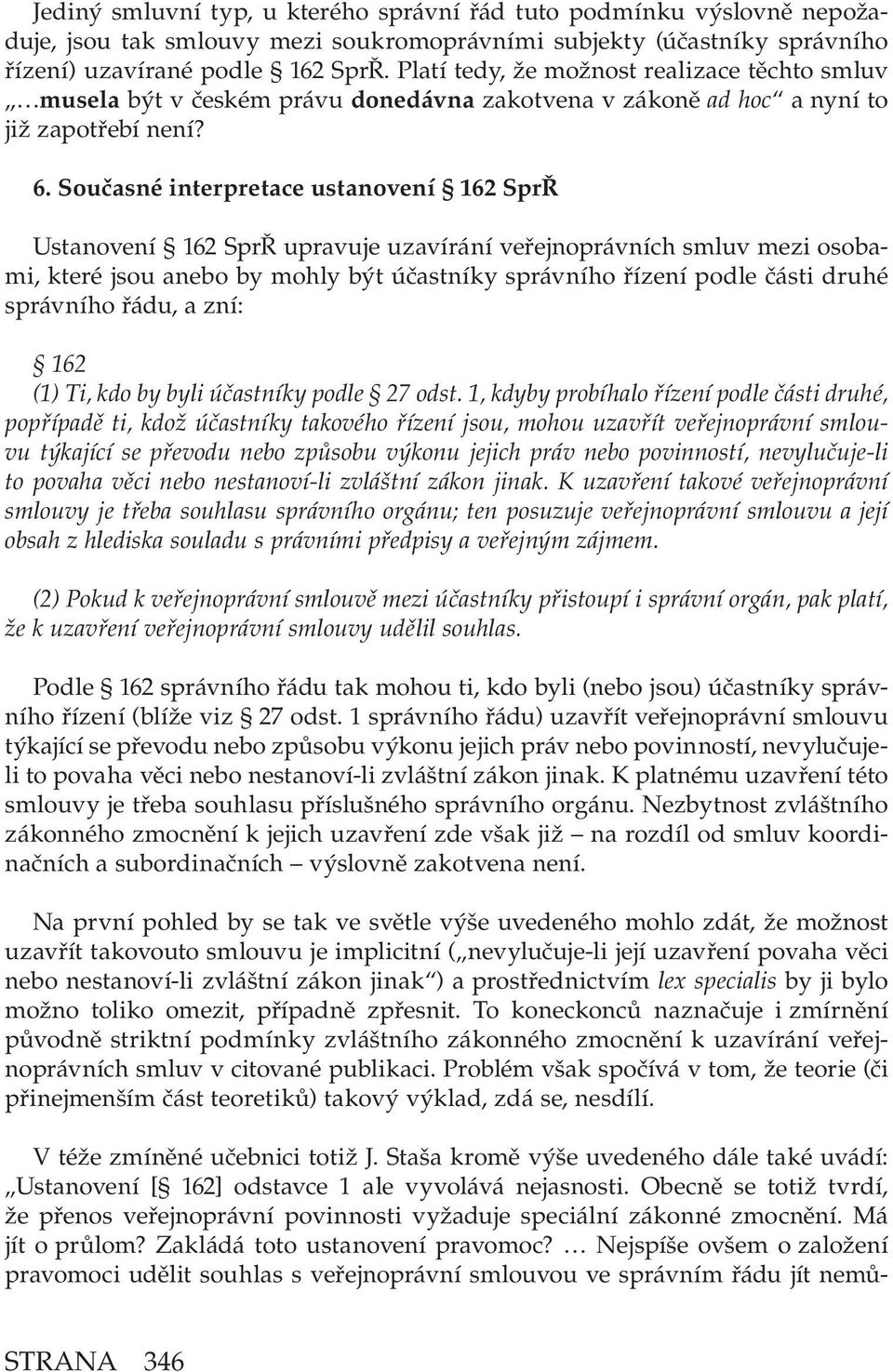 Současné interpretace ustanovení 162 SprŘ Ustanovení 162 SprŘ upravuje uzavírání veřejnoprávních smluv mezi osobami, které jsou anebo by mohly být účastníky správního řízení podle části druhé