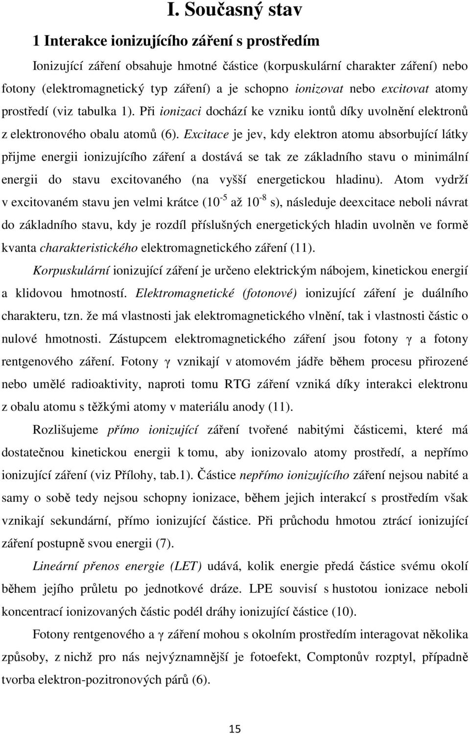 Excitace je jev, kdy elektron atomu absorbující látky přijme energii ionizujícího záření a dostává se tak ze základního stavu o minimální energii do stavu excitovaného (na vyšší energetickou hladinu).