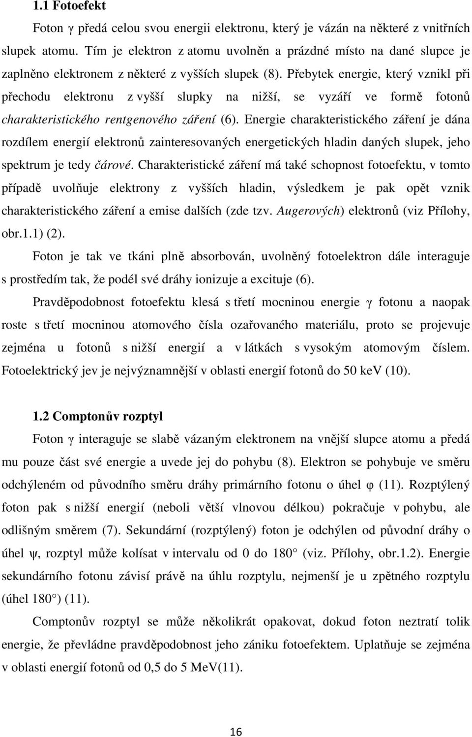 Přebytek energie, který vznikl při přechodu elektronu z vyšší slupky na nižší, se vyzáří ve formě fotonů charakteristického rentgenového záření (6).