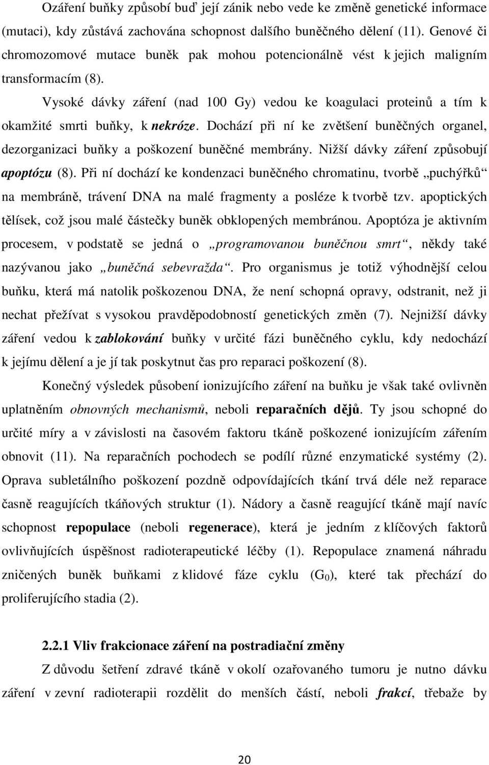 Vysoké dávky záření (nad 100 Gy) vedou ke koagulaci proteinů a tím k okamžité smrti buňky, k nekróze. Dochází při ní ke zvětšení buněčných organel, dezorganizaci buňky a poškození buněčné membrány.