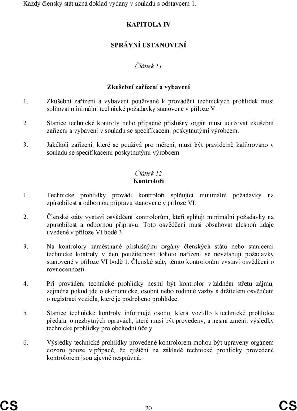 Stanice technické kontroly nebo případně příslušný orgán musí udržovat zkušební zařízení a vybavení v souladu se specifikacemi poskytnutými výrobcem. 3.