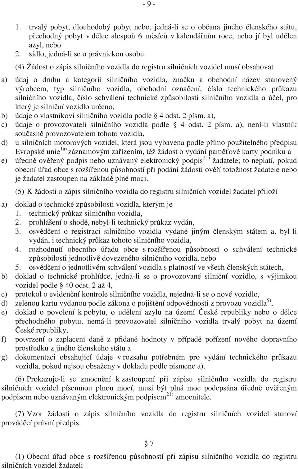 (4) Žádost o zápis silni ního vozidla do registru silni ních vozidel musí obsahovat a) údaj o druhu a kategorii silni ního vozidla, zna ku a obchodní název stanovený výrobcem, typ silni ního vozidla,